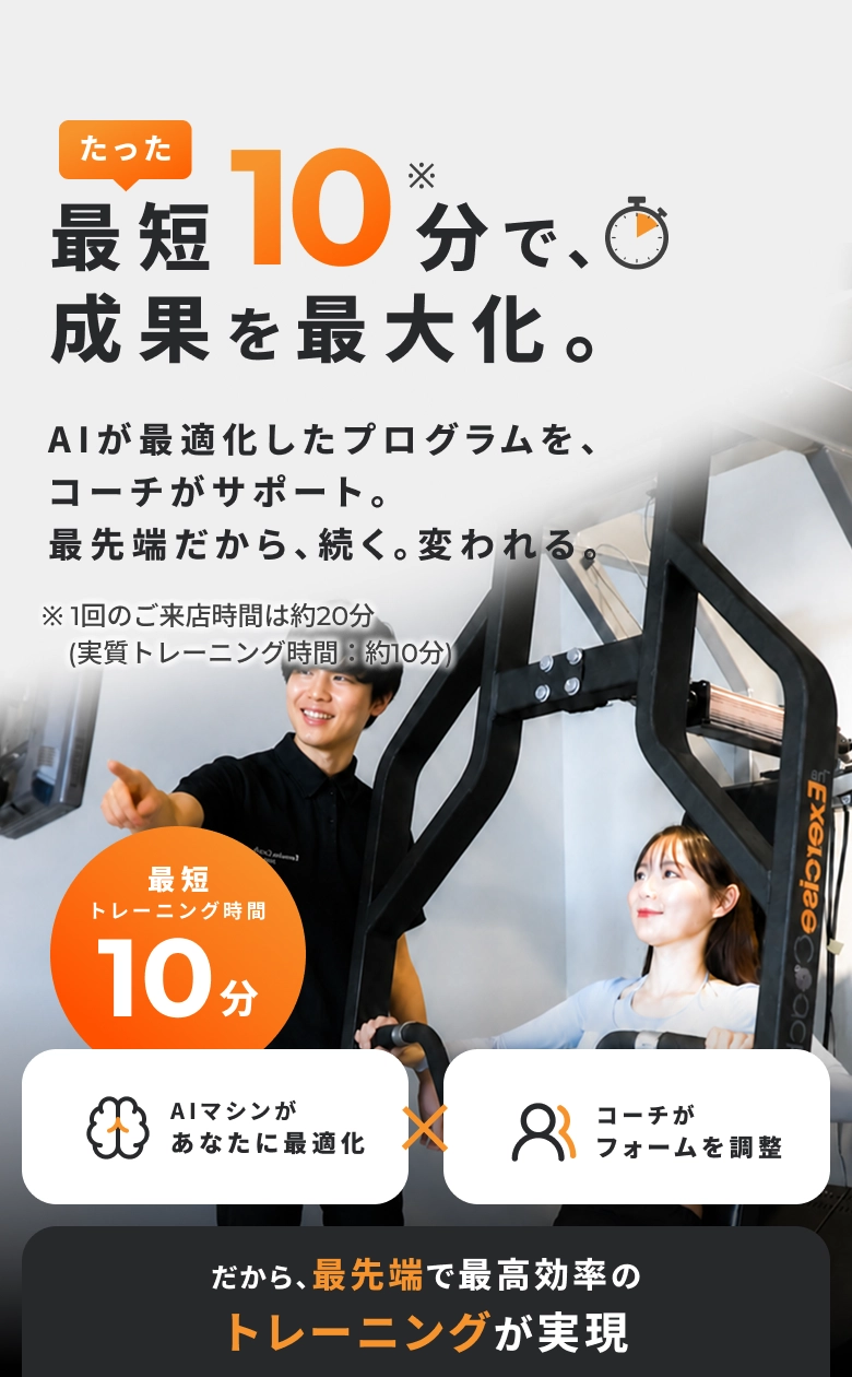 AIマシンがあなたに最適化したプログラムとコーチによるフォーム調整を掛け合わせ、1回のご来店時間は約20分（実質トレーニング最短10分）という最先端で最高効率のトレーニングによって成果を最大化し、無理なく続いて自分が変われる「Exercise Coach」のプログラムを実現します。